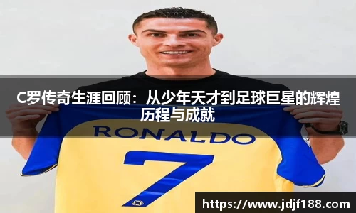 C罗传奇生涯回顾：从少年天才到足球巨星的辉煌历程与成就