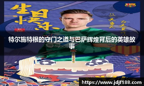 特尔施特根的守门之道与巴萨辉煌背后的英雄故事