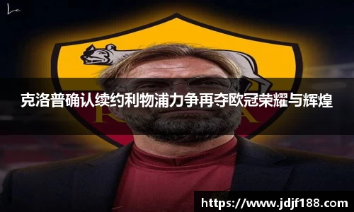 克洛普确认续约利物浦力争再夺欧冠荣耀与辉煌